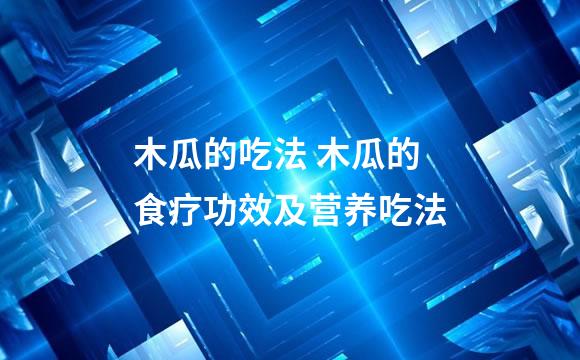 木瓜的吃法 木瓜的食疗功效及营养吃法